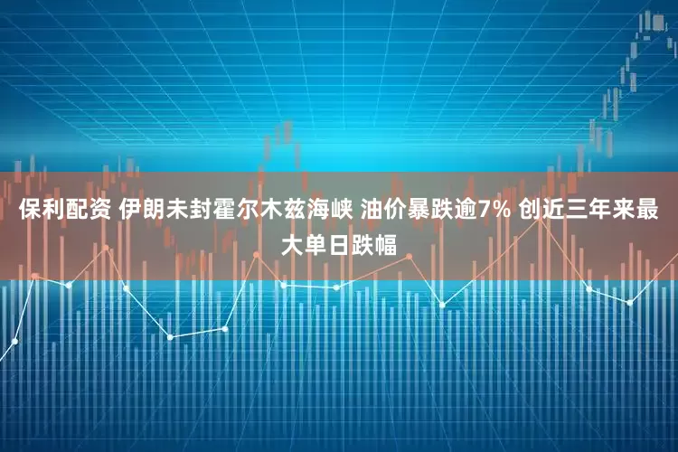 保利配资 伊朗未封霍尔木兹海峡 油价暴跌逾7% 创近三年来最大单日跌幅