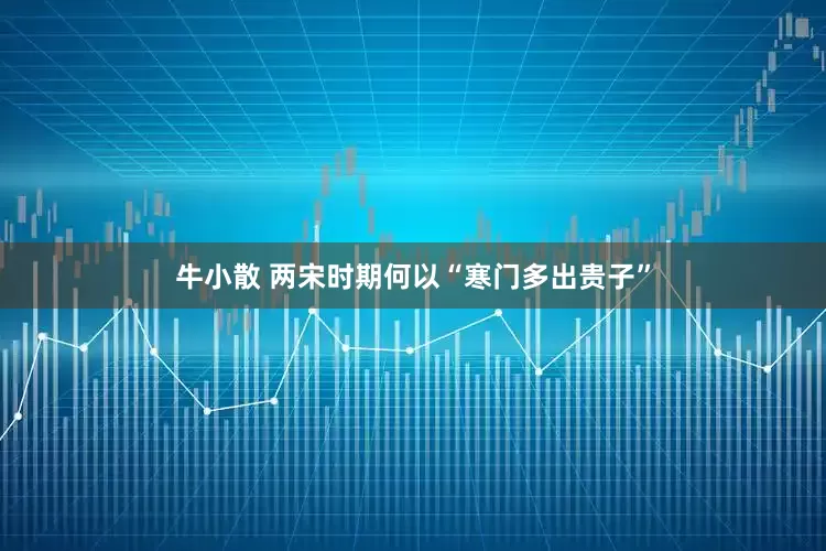 牛小散 两宋时期何以“寒门多出贵子”