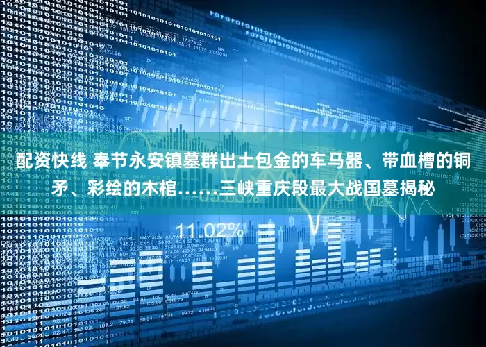 配资快线 奉节永安镇墓群出土包金的车马器、带血槽的铜矛、彩绘的木棺……三峡重庆段最大战国墓揭秘