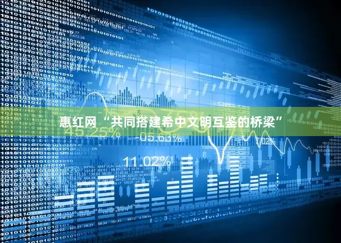 惠红网 “共同搭建希中文明互鉴的桥梁”