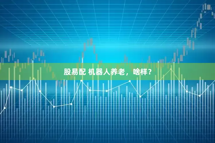 股易配 机器人养老，啥样？