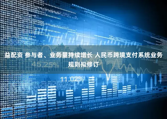 益配资 参与者、业务量持续增长 人民币跨境支付系统业务规则拟修订