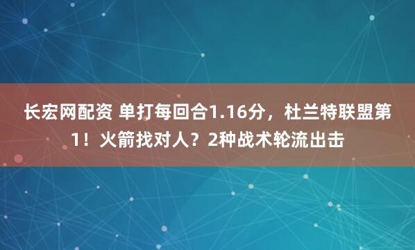 长宏网配资 单打每回合1.16分，杜兰特联盟第1！火箭找对人？2种战术轮流出击
