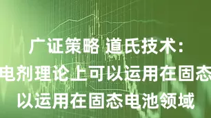 广证策略 道氏技术：石墨烯导电剂理论上可以运用在固态电池领域
