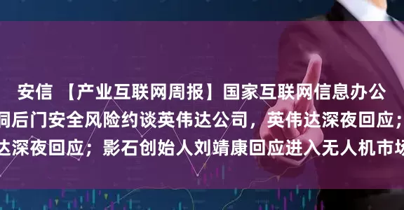 安信 【产业互联网周报】国家互联网信息办公室就H20算力芯片漏洞后门安全风险约谈英伟达公司，英伟达深夜回应；影石创始人刘靖康回应进入无人机市场，并谈及大疆