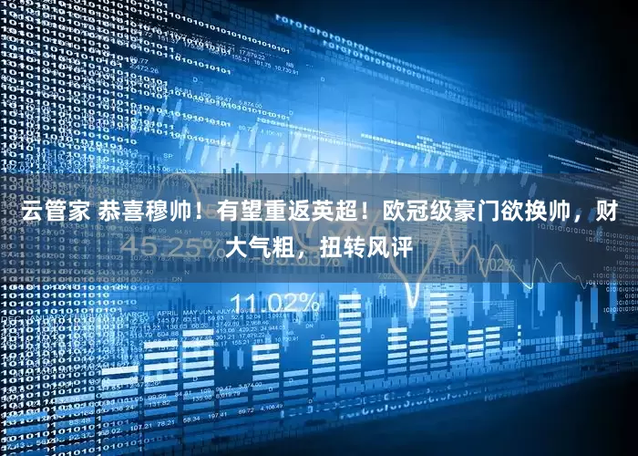 云管家 恭喜穆帅！有望重返英超！欧冠级豪门欲换帅，财大气粗，扭转风评