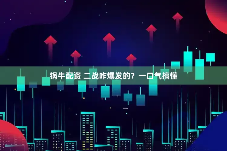 锅牛配资 二战咋爆发的？一口气搞懂