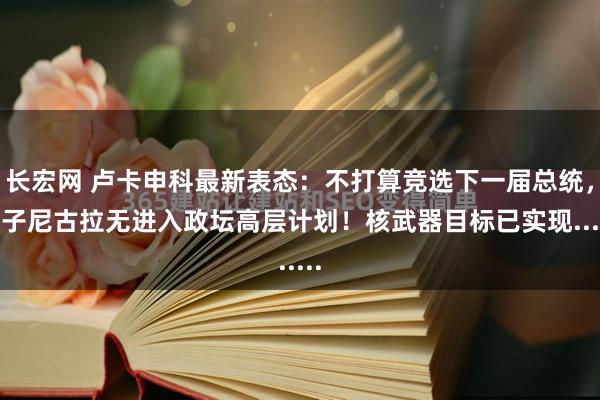 长宏网 卢卡申科最新表态：不打算竞选下一届总统，其子尼古拉无进入政坛高层计划！核武器目标已实现......