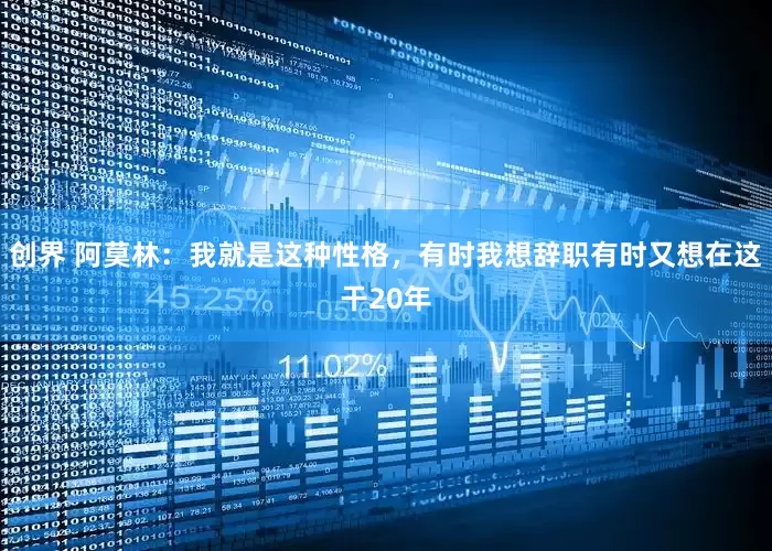 创界 阿莫林：我就是这种性格，有时我想辞职有时又想在这干20年