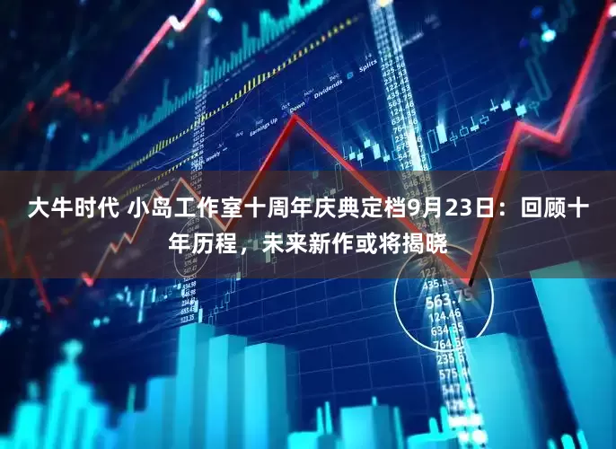大牛时代 小岛工作室十周年庆典定档9月23日：回顾十年历程，未来新作或将揭晓