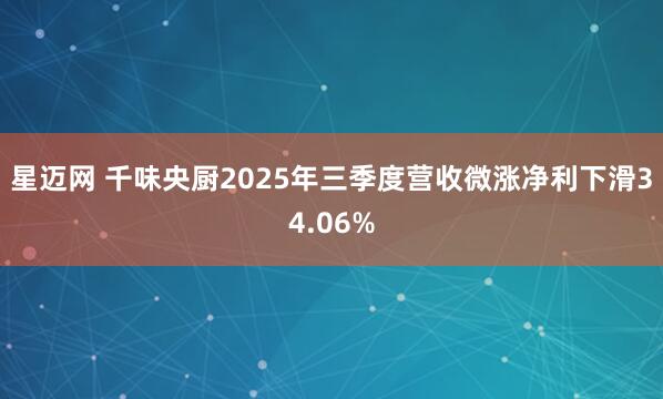 星迈网 千味央厨2025年三季度营收微涨净利下滑34.06%
