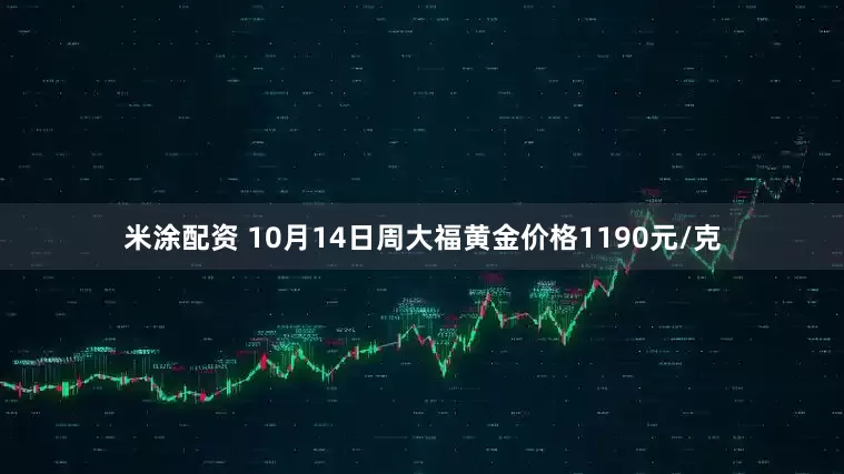 米涂配资 10月14日周大福黄金价格1190元/克
