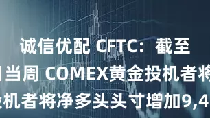 诚信优配 CFTC：截至12月16日当周 COMEX黄金投机者将净多头头寸增加9,493份合约
