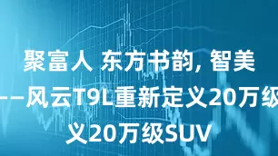 聚富人 东方书韵, 智美新生——风云T9L重新定义20万级SUV