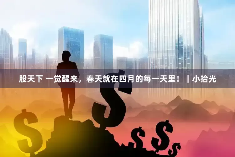 股天下 一觉醒来,春天就在四月的每一天里!|小拾光