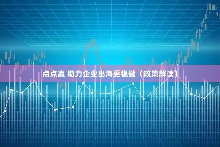 点点赢 助力企业出海更稳健（政策解读）